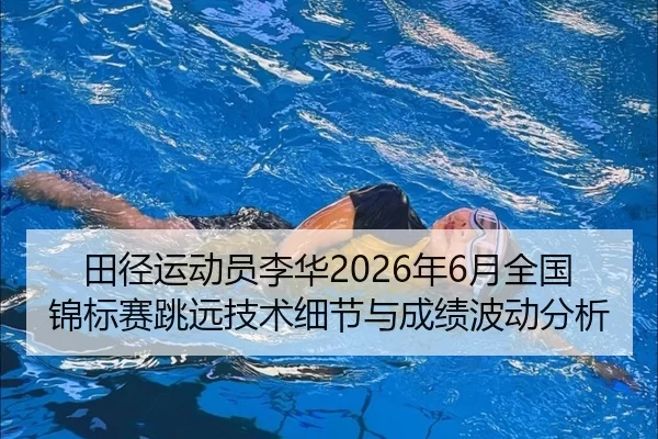 田径运动员李华2026年6月全国锦标赛跳远技术细节与成绩波动分析