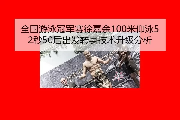 全国游泳冠军赛徐嘉余100米仰泳52秒50后出发转身技术升级分析