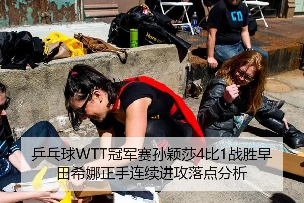 乒乓球WTT冠军赛孙颖莎4比1战胜早田希娜正手连续进攻落点分析